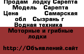 Продам  лодку Сарепта › Модель ­ Сарепта › Цена ­ 80 000 - Самарская обл., Сызрань г. Водная техника » Моторные и грибные лодки   
